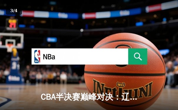 CBA半决赛巅峰对决：辽宁本钢加时险胜广东宏远，赵继伟狂砍33分创生涯新高 - 3