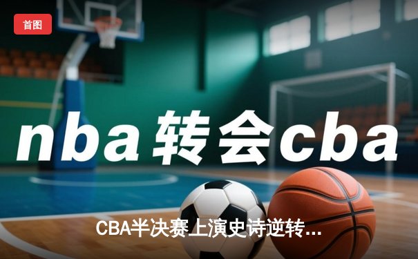 CBA半决赛上演史诗逆转 辽宁本钢加时险胜广东宏远